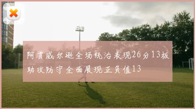 阿贾威尔逊全场统治表现26分13板助攻防守全面展现正负值13