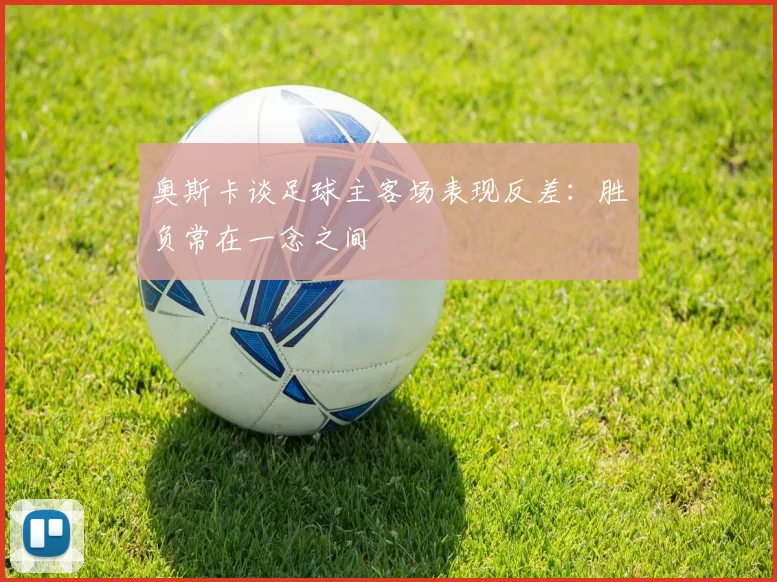 奥斯卡谈足球主客场表现反差：胜负常在一念之间