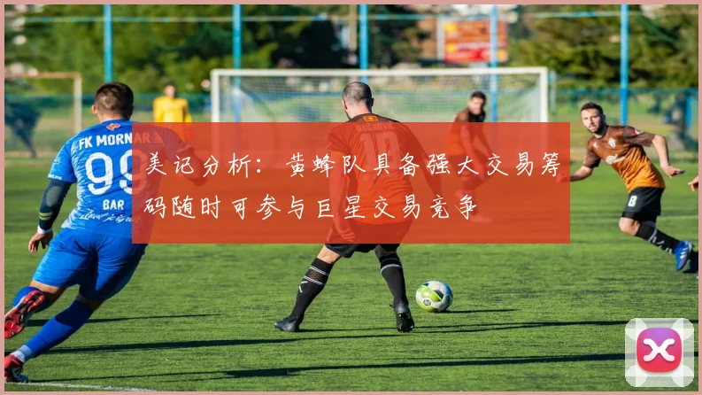 美记分析：黄蜂队具备强大交易筹码随时可参与巨星交易竞争