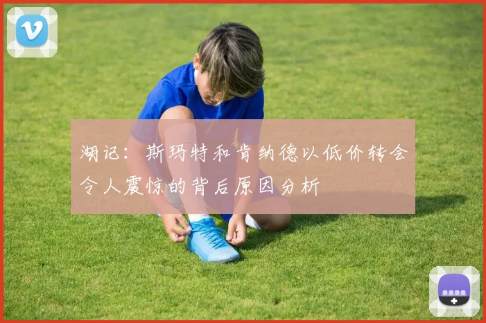 湖记：斯玛特和肯纳德以低价转会令人震惊的背后原因分析