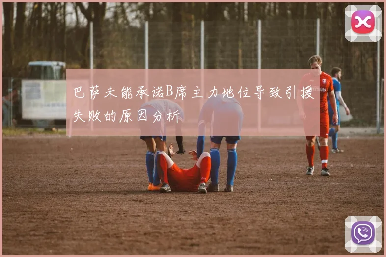 巴萨未能承诺B席主力地位导致引援失败的原因分析
