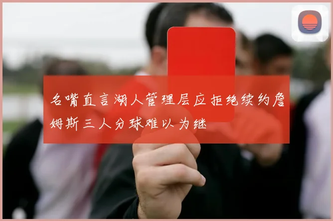 名嘴直言湖人管理层应拒绝续约詹姆斯三人分球难以为继