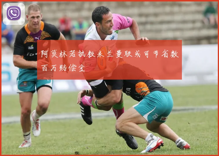 阿莫林若执教米兰曼联或可节省数百万赔偿金